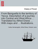 From Benguella to the territory of Yacca. Description of a journey into Central and West Africa ... Translated by Alfred Elwes ... With maps and ... illustrations. 1241330239 Book Cover