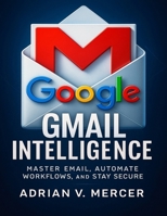 Gmail Intelligence: Master Email, Automate Workflows, and Stay Secure (Tech Essential Hacks and Tips for Beginners) B0FN81588F Book Cover