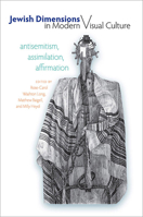 Jewish Dimensions in Modern Visual Culture: Antisemitism, Assimilation, Affirmation 1584657952 Book Cover