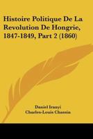 Histoire Politique De La Revolution De Hongrie, 1847-1849, Part 2 (1860) 1120518040 Book Cover