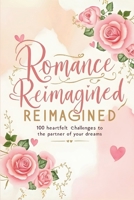 Romance Reimagined: 100 Heartfelt Challenges to Become the Partner of Your Dreams: Daily Romantic Challenges to Rekindle Intimacy and Build a Stronger Relationship B0F8C5QKMC Book Cover