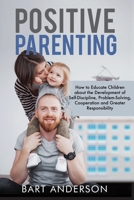 Positive Parenting: How to Educate Children About the Development of Self-Discipline, Problem-Solving, Cooperation, and Greater Responsibility 180216765X Book Cover