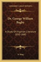 Dr. George William Bagby: A Study Of Virginian Literature 1850-1880 1432516957 Book Cover
