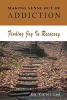 Making Sense Out of Addiction: Finding Joy in Recovery 1491057092 Book Cover