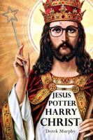Jesus Potter Harry Christ: The Fascinating Parallels Between Two of the World's Most Popular Literary Characters 0615430937 Book Cover