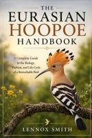 THE EURASIAN HOOPOE HANDBOOK: A Complete Guide to the Biology, Habitat, and Life Cycle of a Remarkable Bird B0H6T2V896 Book Cover