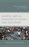 Martial Arts in Indonesian Cinema and Television: Pencak Silat, Mediation, and Mediatization 1793627150 Book Cover