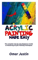 ACRYLIC PAINTING MADE EASY: The Complete Step By Step Beginners Guide to Mastering Acrylic Painting Techniques B086PLNNP2 Book Cover