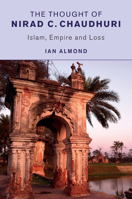 The Thought of Nirad C. Chaudhuri: Islam, Empire and Loss 1107476437 Book Cover