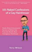 101 Naked Confessions of a Gay Hairdresser: Quick Dirty and Uncensored Secrets to Perfect Hair from the Worlds Most Outrageous Hairdresser 1907308091 Book Cover