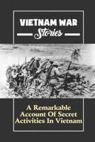 Vietnam War Stories: A Remarkable Account Of Secret Activities In Vietnam B09K236LWT Book Cover