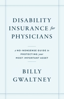 Disability Insurance for Physicians: A No-Nonsense Guide to Protecting Your Most Important Asset 1544539878 Book Cover