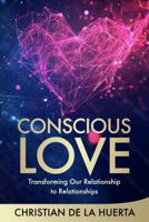 Conscious Love: Transforming Our Relationship to Relationships 1735059072 Book Cover