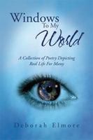 Windows to My World: A Collection of Poetry Depicting Real Life for Many 1469178087 Book Cover