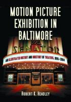 Motion Picture Exhibition in Baltimore: An Illustrated History And Directory of Theatres... 0786475277 Book Cover