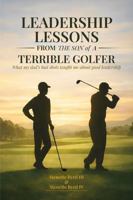 Leadership Lessons From The Son Of A Terrible Golfer: What My Dad's Bad Shots Taught Me About Good Leadership B0GPX7LPNW Book Cover