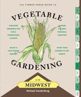 The Timber Press Guide to Vegetable Gardening in the Midwest 1604695528 Book Cover