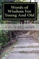 Words of Wisdom For Young And Old: A Key To Making You A Better Person In Life. 1463668341 Book Cover