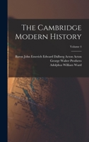 The Cambridge Modern History; Planned by the Late Lord Acton. Edited by A.W. Ward, G.W. Prothero [and] Stanley Leathes; Volume 4 1360710159 Book Cover