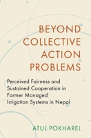 Beyond Collective Action Problems: Perceived Fairness and Sustained Cooperation in Farmer Managed Irrigation Systems in Nepal (Modern South Asia) 0197755798 Book Cover