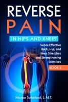 Reverse Pain in Hips and Knees: Super-Effective Back, Hip, and Knee Stretches and Strengthening Exercises (Reverse Your Pain) B0B45LYGL3 Book Cover