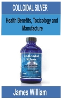 Colloidal Silver: Health Benefits, Toxicology and manufacture B08DBYPRWM Book Cover