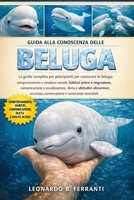 GUIDA ALLA CONOSCENZA DELLE BELUGA: La guida completa per principianti per conoscere le beluga: comportamento e struttura sociale, habitat artico....conoscenze essenziali (Italian Edition) B0H5RDK5V9 Book Cover