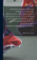 Apuntaciones Criticas Sobre El Lenguaje Bogotano: Con Frecuente Referencia Al De Los Paises De Hispano-America 1016228783 Book Cover