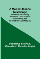 A Modest Meane to Mariage; Pleasauntly set foorth by that famous Clarke Erasmus Roterodamus, and translated into Englishe by N.L. 935791174X Book Cover