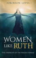 Women like Ruth: The strength of the Fragile Female 1541141644 Book Cover