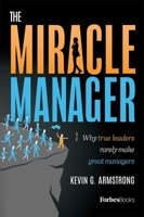 The Miracle Manager: Why True Leaders Rarely Make Great Managers 1946633003 Book Cover