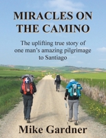 Miracles on the Camino: The uplifting true story of one man's amazing pilgrimage to Santiago 1916494439 Book Cover