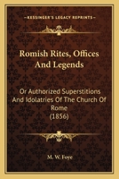 Romish Rites, Offices And Legends: Or Authorized Superstitions And Idolatries Of The Church Of Rome 1164044702 Book Cover