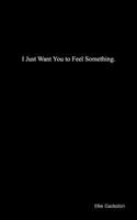 I Just Want You to Feel Something 1834320526 Book Cover
