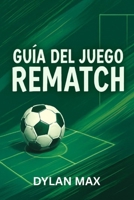 GUÍA DEL JUEGO REMATCH: Estrategias Profesionales, Tácticas De Los Mejores Jugadores, Consejos Para Ganar Y Análisis De Los Modos Para Dominar El Multijugador Y El Modo Carrera (Spanish Edition) B0FF4JX8YM Book Cover