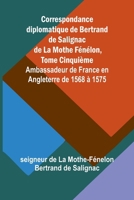 Correspondance diplomatique de Bertrand de Salignac de La Mothe Fénélon, Tome Cinquième; Ambassadeur de France en Angleterre de 1568 à 1575 (French Edition) 936638210X Book Cover