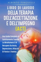 Libro Di Lavoro Della Terapia Dell'accettazione E Dell'impegno (Act): Una Guida Completa Al Cambiamento Tramite La Mindfulness E Al Recupero Da Ansia, ... Attacchi Di Panico E Rabbia 1803622539 Book Cover