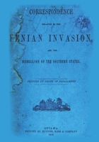 Correspondence Relating to the Fenian Invasion: And the Rebellion of the Southern States 147811164X Book Cover