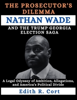 THE PROSECUTOR'S DILEMMA: NATHAN WADE AND THE TRUMP GEORGIA ELECTION SAGA: A Legal Odyssey of Ambition, Allegations, and America's Political Divide B0CW8YLDMH Book Cover