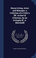 Henry Irving, Actor and Manager, a Criticism of a Critic's [W. Archer's] Criticism, by an Irvingite [F. A. Marshall] 1376613379 Book Cover