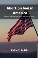 Abortion ban in America: Indiana abortion law; what you should know B0B92F6C65 Book Cover