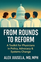 From Rounds to Reform: A Toolkit for Physicians in Policy, Advocacy & Systems Change B0F6SZ9Q5Z Book Cover