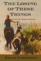 The Losing of These Things: A Collection of Short Stories 1934733636 Book Cover