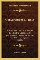 Conversations Of Jesus: For The Most Part As Recorded By John, But Occasionally Supplemented By The Reports Of The Other Evangelists 1104638029 Book Cover