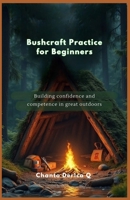 Bushcraft Practice for Beginners: Building confidence and competence in great outdoors B0DX1PPY14 Book Cover