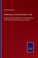 Manufactures of the United States in 1860: Compiled from the Original Returns of the Eight Census, under the Direction of the Secretary of the Interior 3375081790 Book Cover
