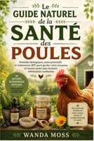Le Guide Naturel de la Santé des Poules: Remèdes biologiques, soins préventifs et traitements DIY pour garder votre troupeau en bonne santé sans factures vétérinaires coûteuses (French Edition) B0H87FFQHX Book Cover