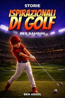 Storie ispirazionali di golf per bambini: 15 Storie Vere Ispiratrici di Golf per Giovani Lettori con Lezioni di Coraggio, Perseveranza e Mai Arrendersi (Italian Edition) B0H2RTJCGJ Book Cover