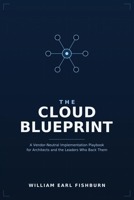 The Cloud Blueprint: A Vendor-Neutral Implementation Playbook for Architects and the Leaders Who Back Them. B0HBMJ4H15 Book Cover