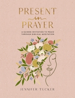 Present in Prayer: A Guided Invitation to Peace Through Biblical Meditation 1400247926 Book Cover